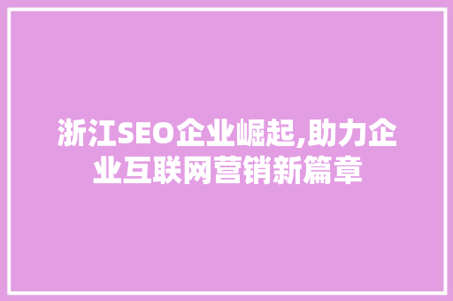 浙江SEO企业崛起,助力企业互联网营销新篇章