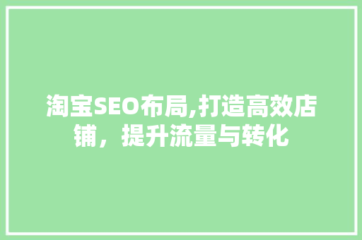淘宝SEO布局,打造高效店铺，提升流量与转化