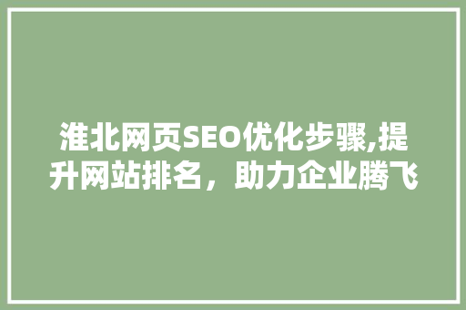 淮北网页SEO优化步骤,提升网站排名，助力企业腾飞