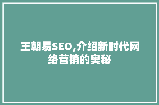 王朝易SEO,介绍新时代网络营销的奥秘