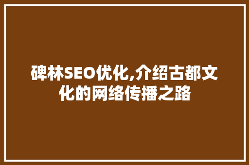 碑林SEO优化,介绍古都文化的网络传播之路