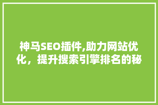 神马SEO插件,助力网站优化，提升搜索引擎排名的秘密武器