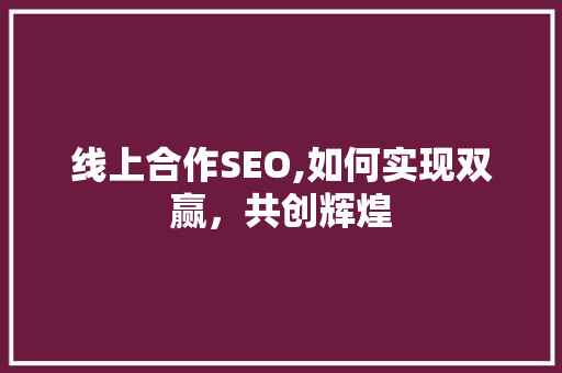 线上合作SEO,如何实现双赢，共创辉煌