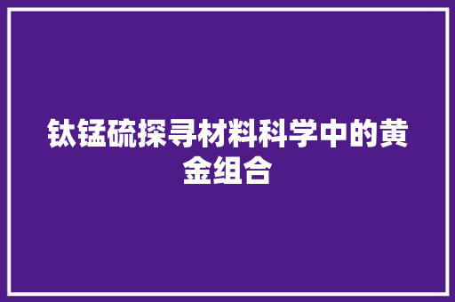 钛锰硫探寻材料科学中的黄金组合
