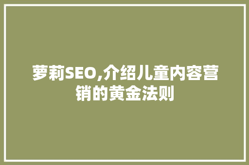 萝莉SEO,介绍儿童内容营销的黄金法则