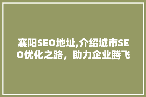 襄阳SEO地址,介绍城市SEO优化之路，助力企业腾飞