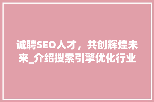 诚聘SEO人才，共创辉煌未来_介绍搜索引擎优化行业的机遇与挑战