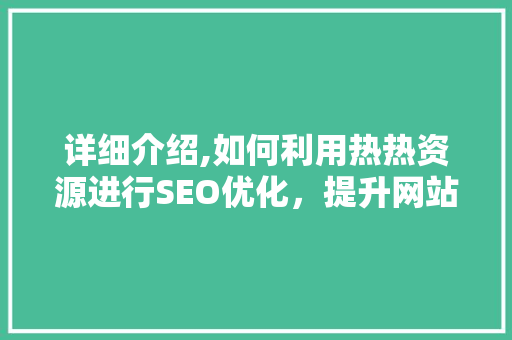 详细介绍,如何利用热热资源进行SEO优化，提升网站排名