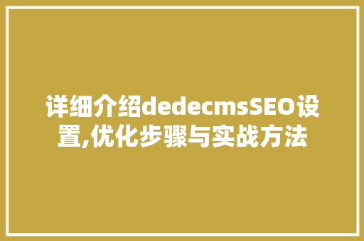 详细介绍dedecmsSEO设置,优化步骤与实战方法