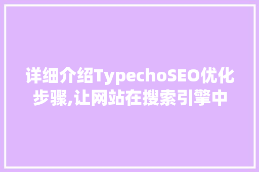 详细介绍TypechoSEO优化步骤,让网站在搜索引擎中脱颖而出