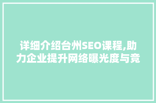 详细介绍台州SEO课程,助力企业提升网络曝光度与竞争力