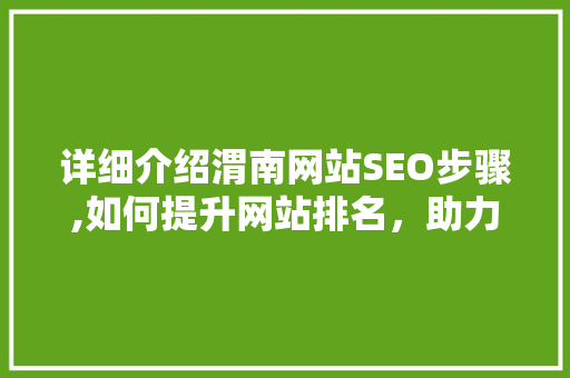 详细介绍渭南网站SEO步骤,如何提升网站排名，助力企业在线营销