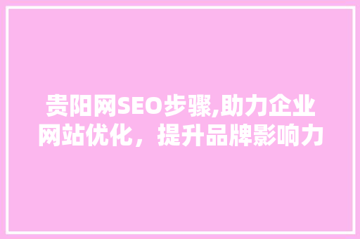 贵阳网SEO步骤,助力企业网站优化，提升品牌影响力  第1张