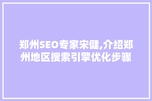 郑州SEO专家宋健,介绍郑州地区搜索引擎优化步骤