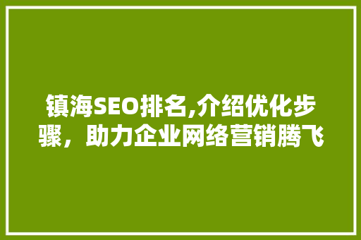 镇海SEO排名,介绍优化步骤，助力企业网络营销腾飞