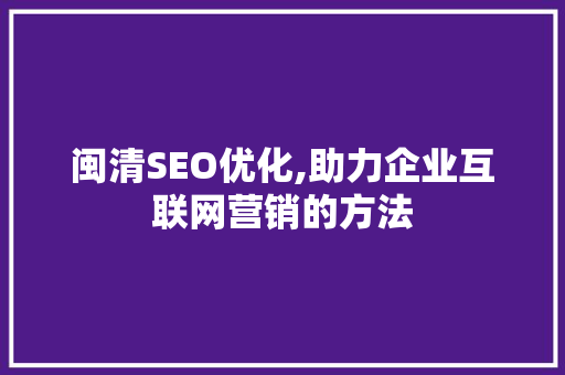 闽清SEO优化,助力企业互联网营销的方法