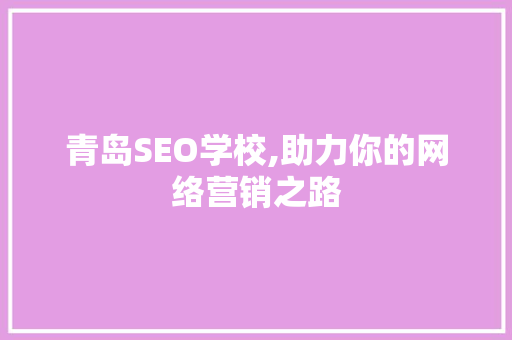 青岛SEO学校,助力你的网络营销之路