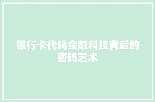 银行卡代码金融科技背后的密码艺术