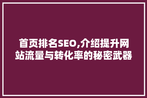 首页排名SEO,介绍提升网站流量与转化率的秘密武器