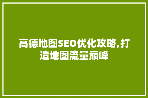 高德地图SEO优化攻略,打造地图流量巅峰