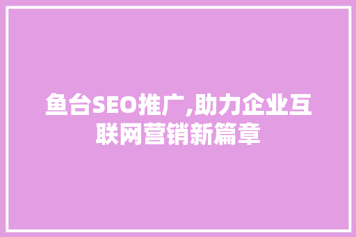鱼台SEO推广,助力企业互联网营销新篇章  第1张