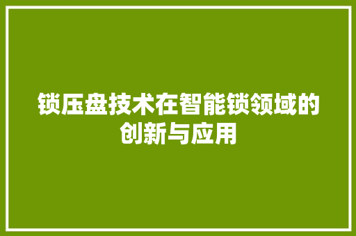 锁压盘技术在智能锁领域的创新与应用