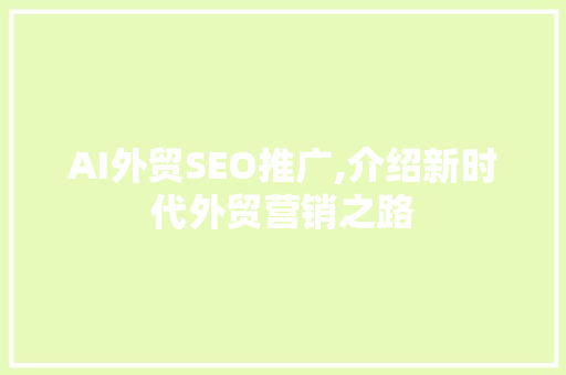 AI外贸SEO推广,介绍新时代外贸营销之路