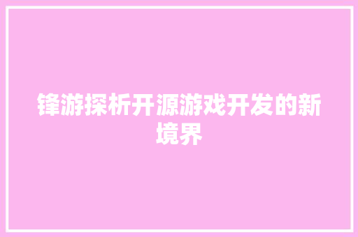 锋游探析开源游戏开发的新境界