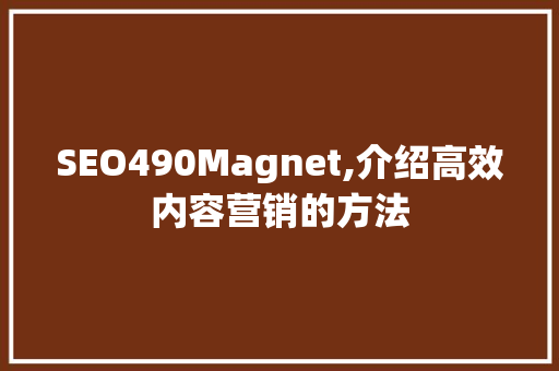 SEO490Magnet,介绍高效内容营销的方法
