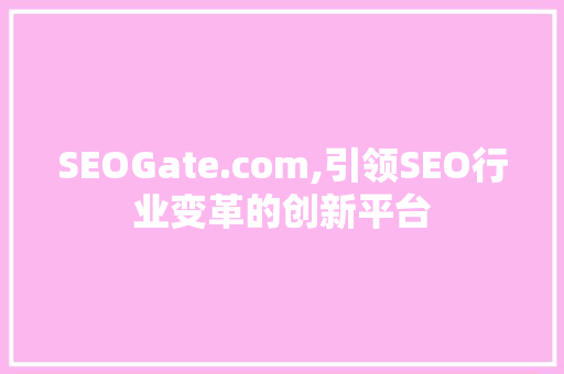 SEOGate.com,引领SEO行业变革的创新平台  第1张