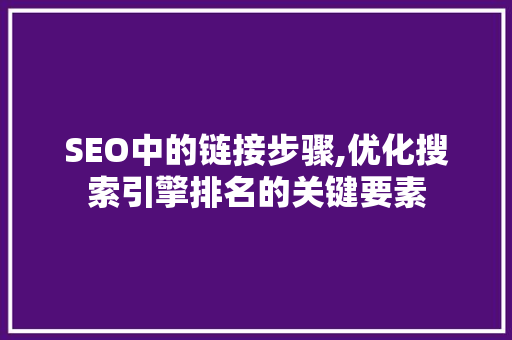 SEO中的链接步骤,优化搜索引擎排名的关键要素