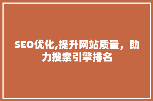 SEO优化,提升网站质量，助力搜索引擎排名