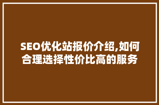 SEO优化站报价介绍,如何合理选择性价比高的服务  第1张