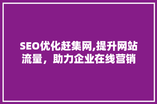 SEO优化赶集网,提升网站流量，助力企业在线营销