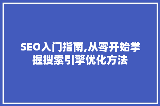 SEO入门指南,从零开始掌握搜索引擎优化方法
