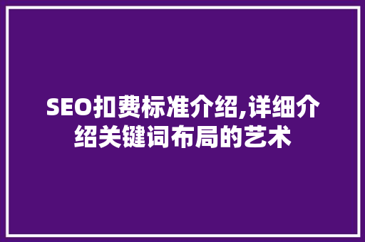 SEO扣费标准介绍,详细介绍关键词布局的艺术
