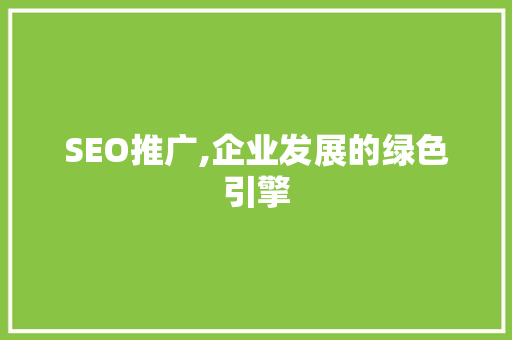 SEO推广,企业发展的绿色引擎