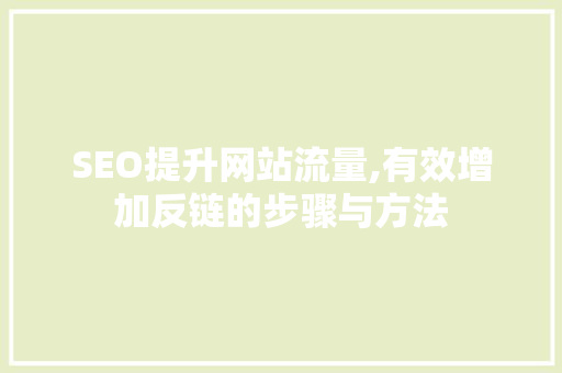 SEO提升网站流量,有效增加反链的步骤与方法