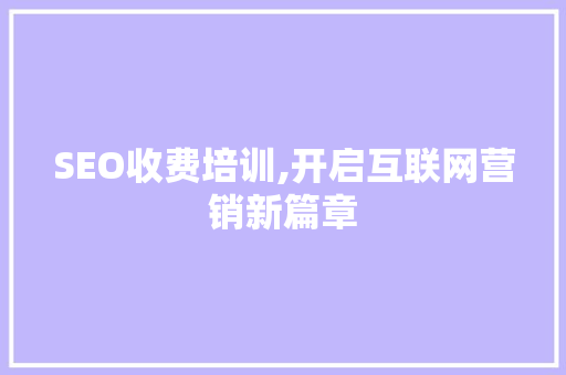 SEO收费培训,开启互联网营销新篇章