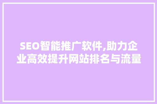 SEO智能推广软件,助力企业高效提升网站排名与流量