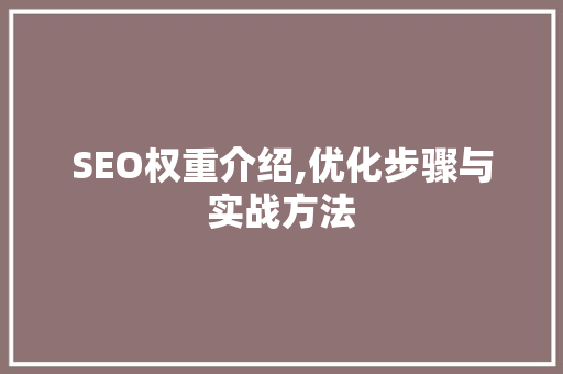 SEO权重介绍,优化步骤与实战方法