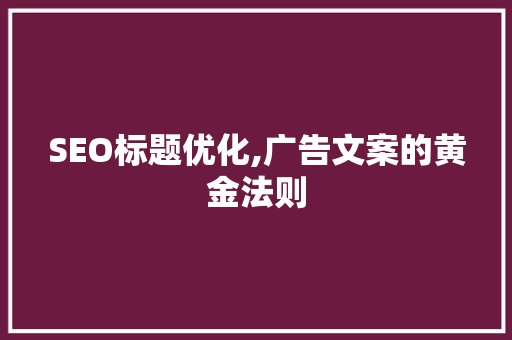 SEO标题优化,广告文案的黄金法则