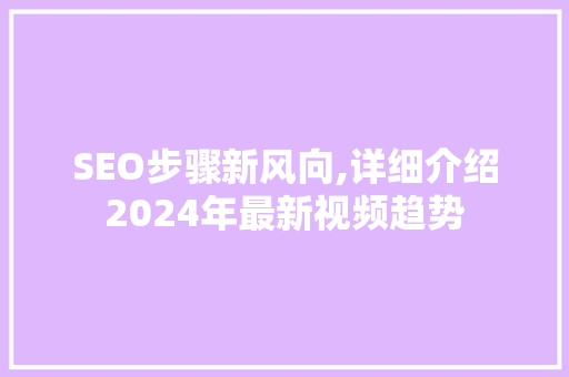 SEO步骤新风向,详细介绍2024年最新视频趋势