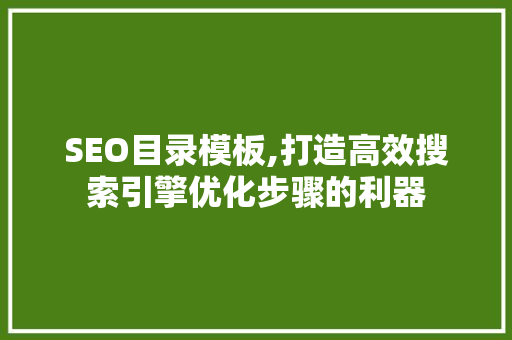 SEO目录模板,打造高效搜索引擎优化步骤的利器