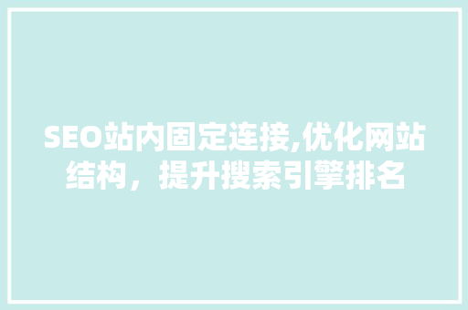 SEO站内固定连接,优化网站结构，提升搜索引擎排名