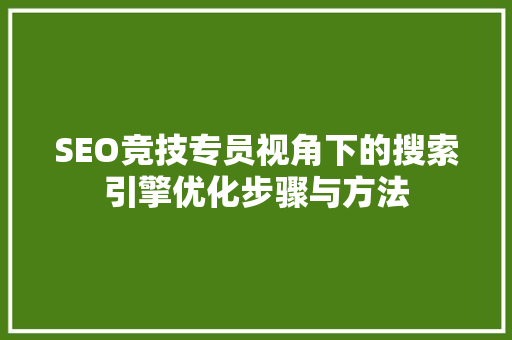SEO竞技专员视角下的搜索引擎优化步骤与方法