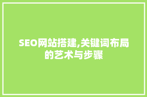 SEO网站搭建,关键词布局的艺术与步骤