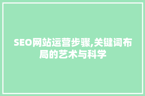 SEO网站运营步骤,关键词布局的艺术与科学