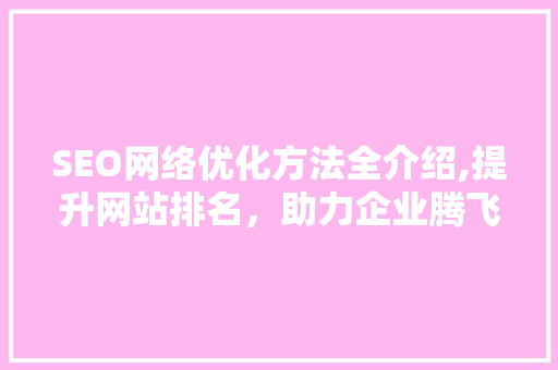 SEO网络优化方法全介绍,提升网站排名，助力企业腾飞