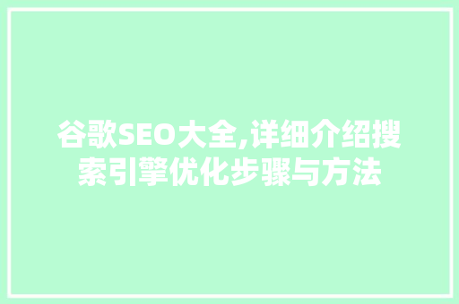 谷歌SEO大全,详细介绍搜索引擎优化步骤与方法